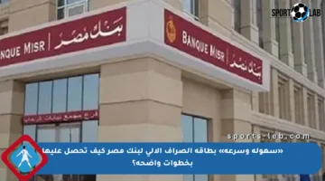 «سهولة وسرعة» بطاقة الصراف الآلي لبنك مصر كيف تحصل عليها بخطوات واضحة؟